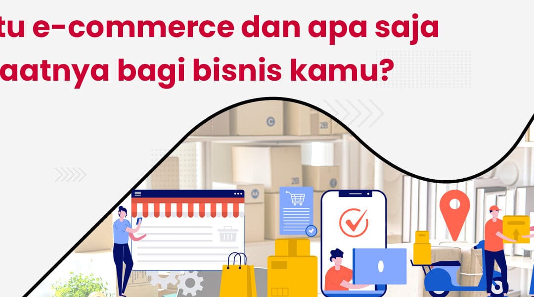 Apa itu e-commerce dan apa saja manfaatnya bagi bisnis kamu?