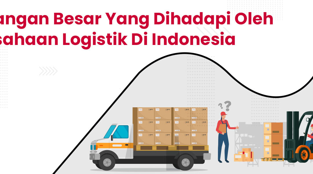 Tantangan besar yang dihadapi oleh perusahaan logistik di Indonesia