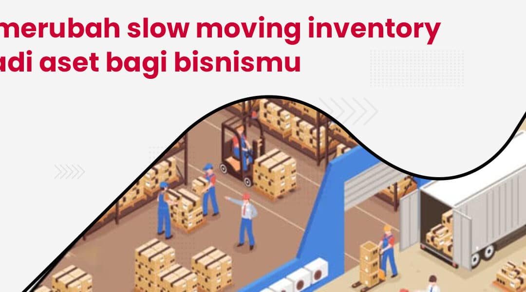 Cara merubah slow moving inventory menjadi aset bagi bisnismu