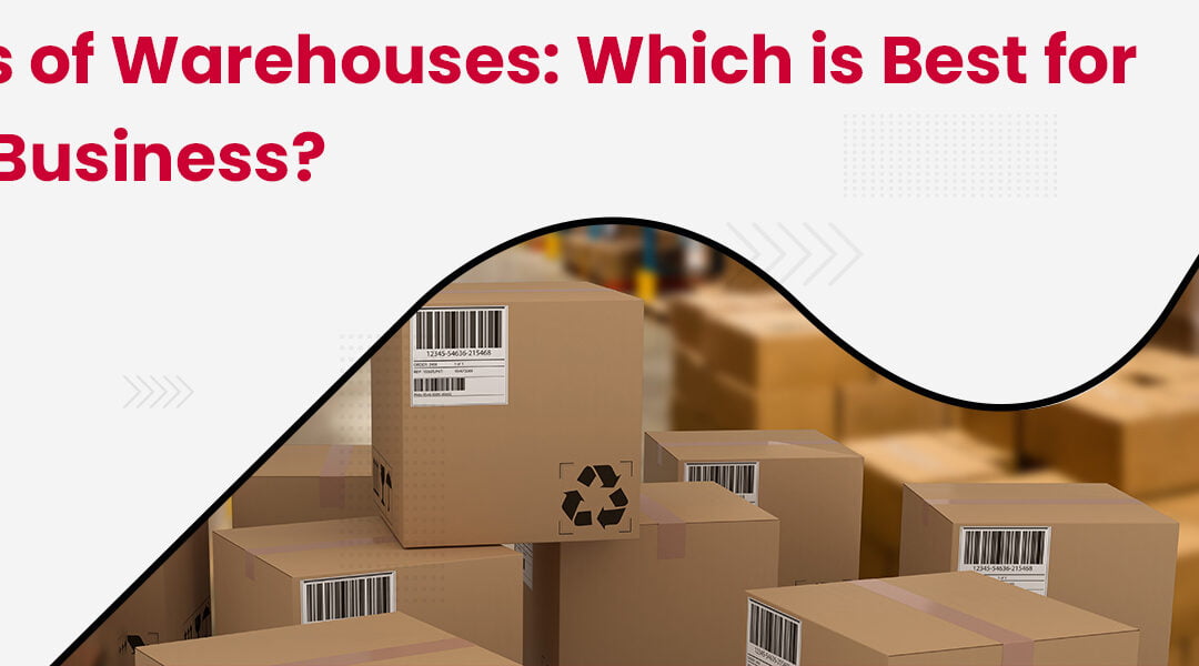 Types of Warehouses: Which is Best for Your Business?