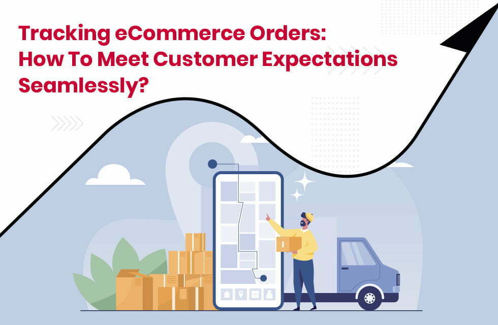 Tracking eCommerce Orders: How to Meet Customer Expectations Seamlessly?