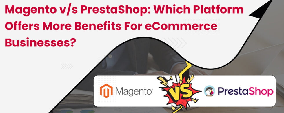 Magento v/s PrestaShop: Which Platform Offers More Benefits for eCommerce Businesses?