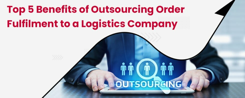 Top 5 Benefits of Outsourcing Order Fulfilment to a Logistics Company