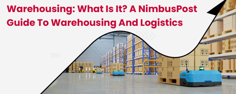 Warehousing: What is it? A NimbusPost Guide to Warehousing and Logistics