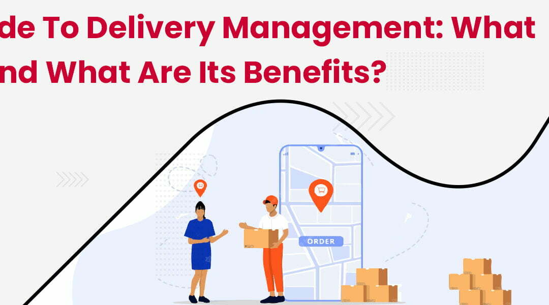 A-Guide-to-Delivery-Management-What-is-it-and-What-are-its-Benefits
