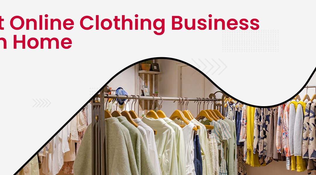 How to Start an Online Clothing Business from Home in the UK? [2023]