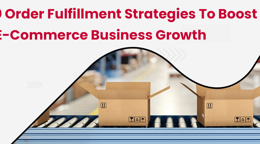 Top 10 Order Fulfillment Strategies to Boost Your E-Commerce Business Growth
