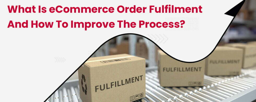What is eCommerce Order Fulfillment and How to Improve the Process?