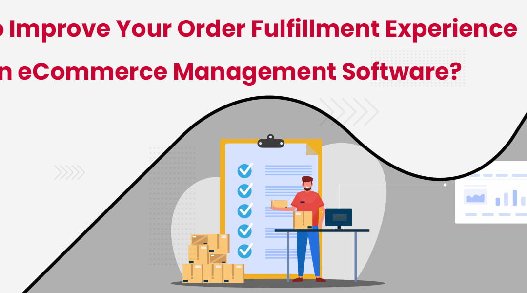 How-to-Improve-Your-Order-Fulfillment-Experience-with-an-eCommerce-Management-Software