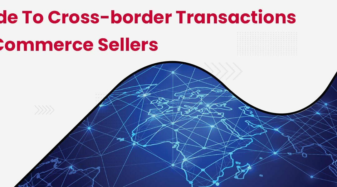 A Guide to Cross-border Transactions for eCommerce Sellers