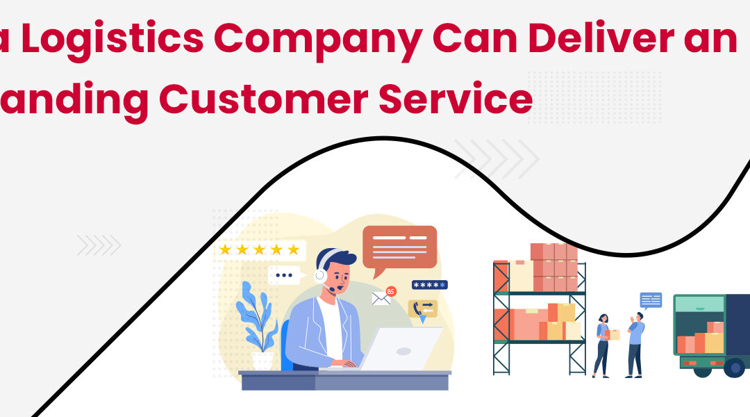 Know How a Logistics Company Can Deliver an Outstanding Customer Service