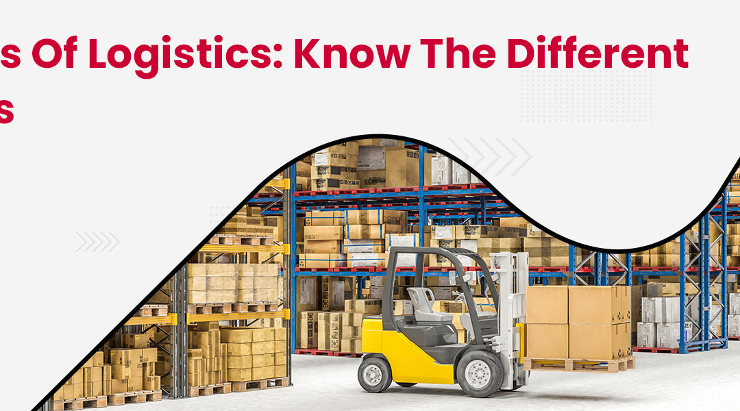 Types of Logistics: Know the Different Kinds of Logistics