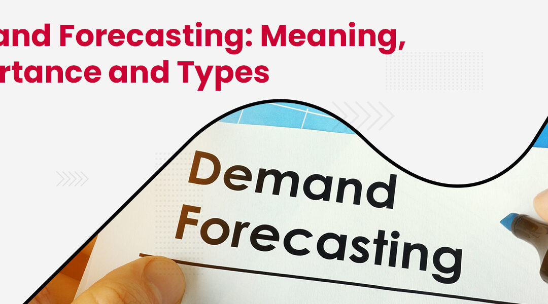 Demand Forecasting: Meaning, Importance and Types of Demand Forecasting