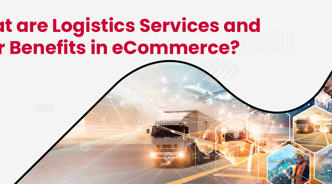 What are Logistics Services and their Benefits in eCommerce