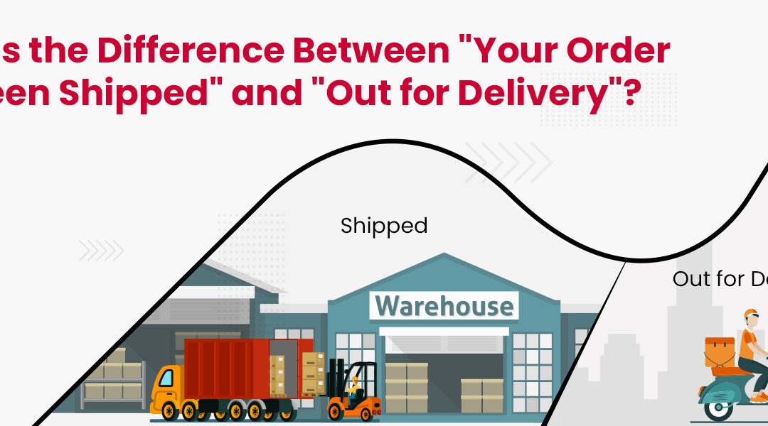 what is the difference between your order has been shipped and out for delivery