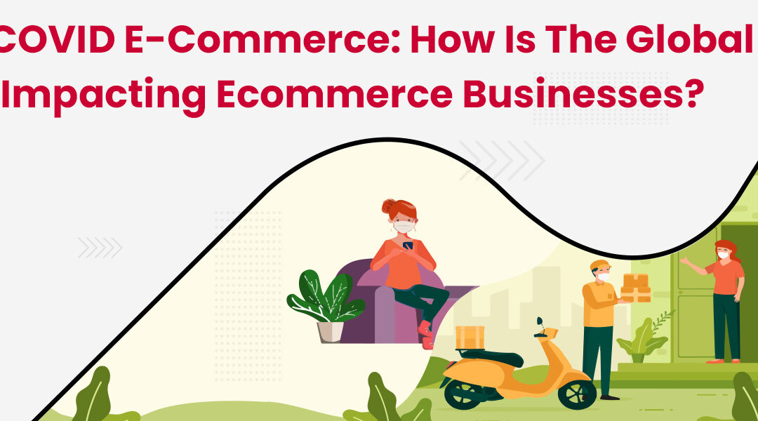 Post-COVID E-Commerce: How Is The Global Crisis Impacting Ecommerce Businesses?