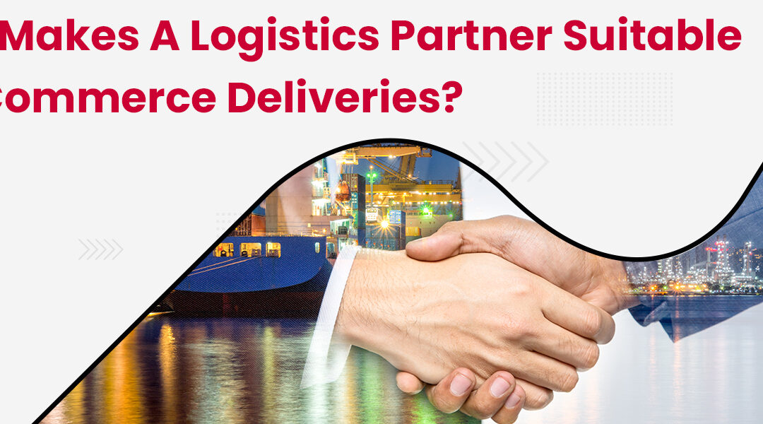 What Makes A Logistics Partner Suitable for eCommerce Deliveries?