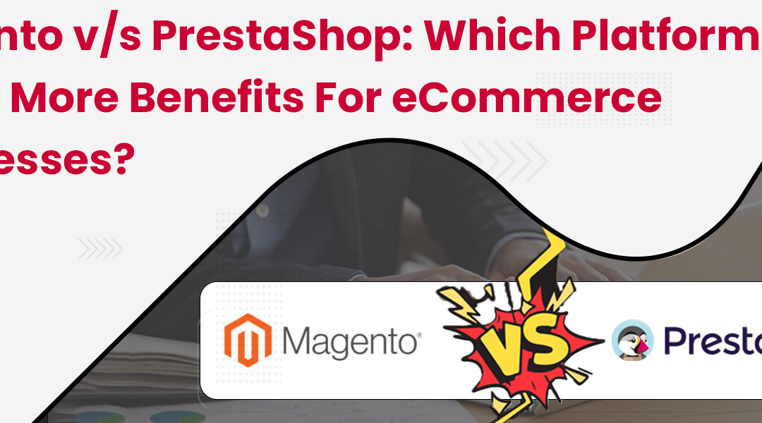 Magento v/s PrestaShop: Which Platform Offers More Benefits for eCommerce Businesses?