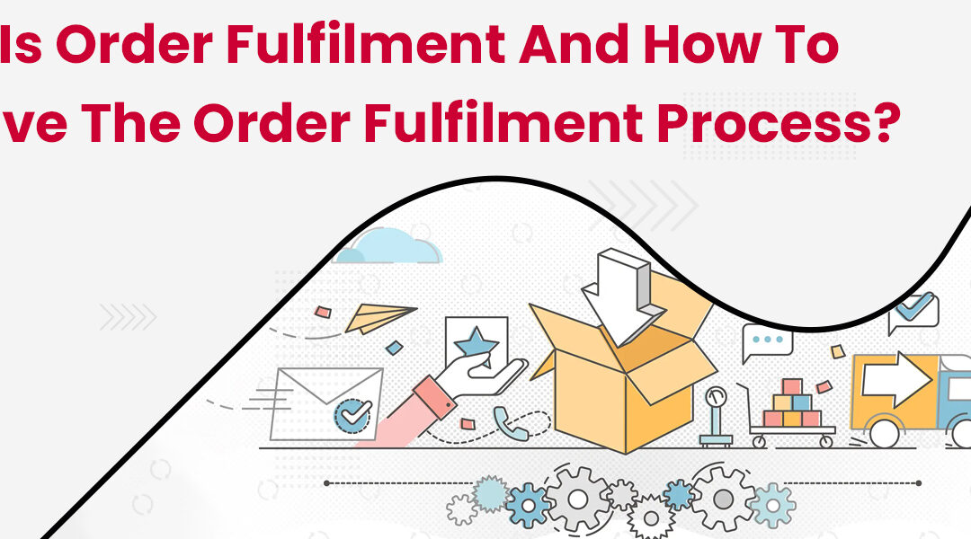 What is Order Fulfilment and How to Improve the Order Fulfilment Process?