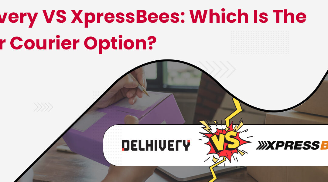Delhivery vs XpressBees: Which is the Better Courier Option?