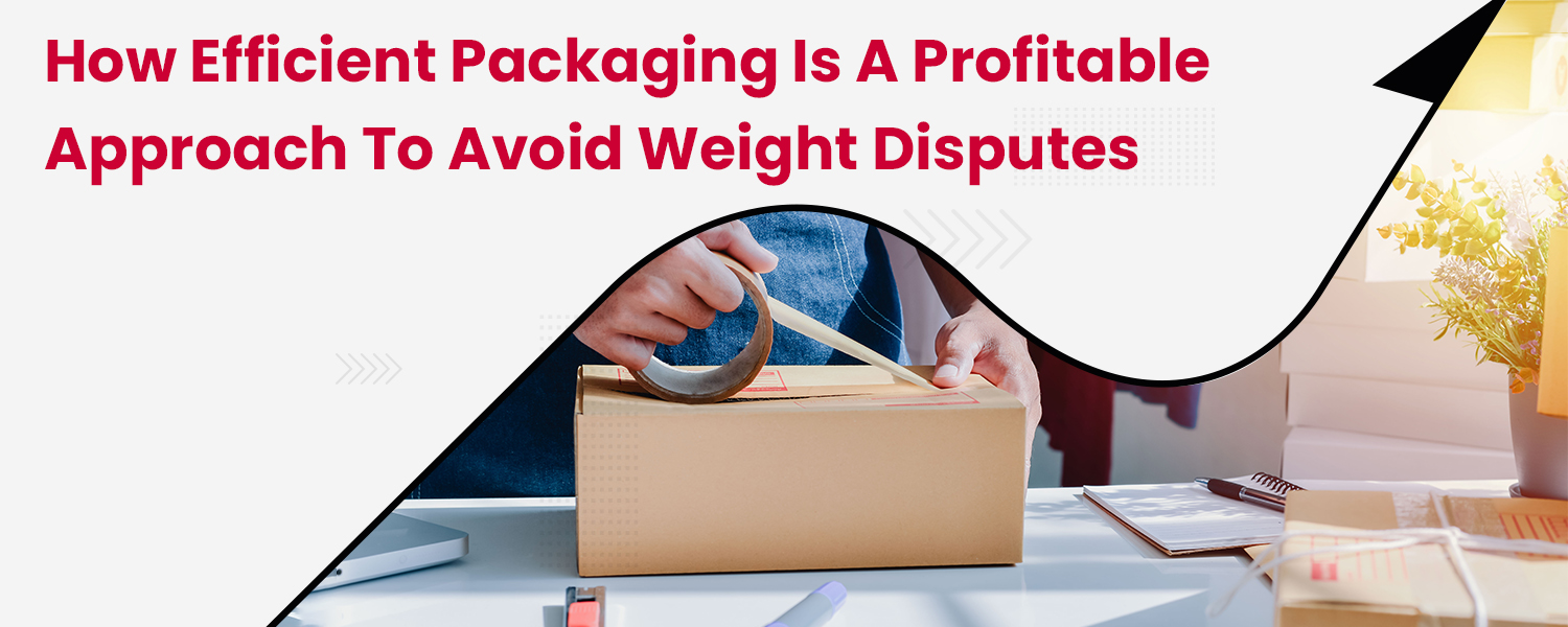 How Efficient Packaging is a Profitable Approach to Avoid Weight Disputes