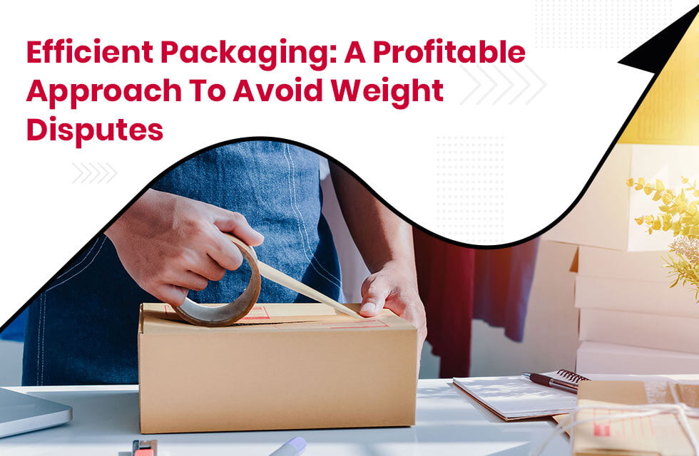 Efficient Packaging - A Profitable to Avoid Weight Disputes