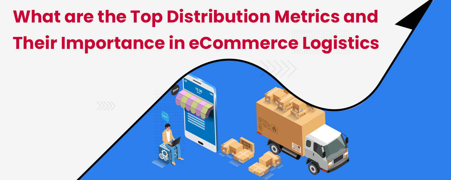 What are the Top Distribution Metrics and Their Importance in eCommerce Logistics