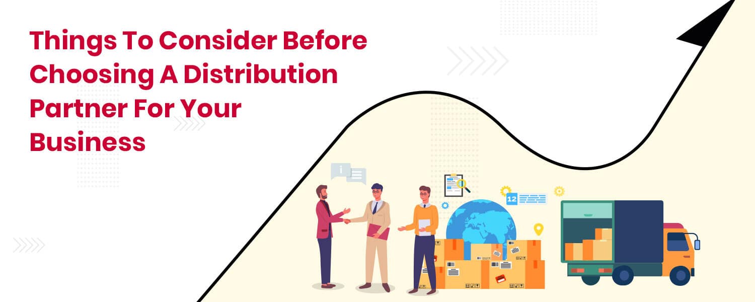 Things To Consider Before Choosing A Distribution Partner For Your Business
