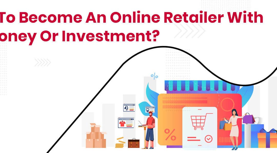 How To Become An Online Retailer With No Money Or Investment?