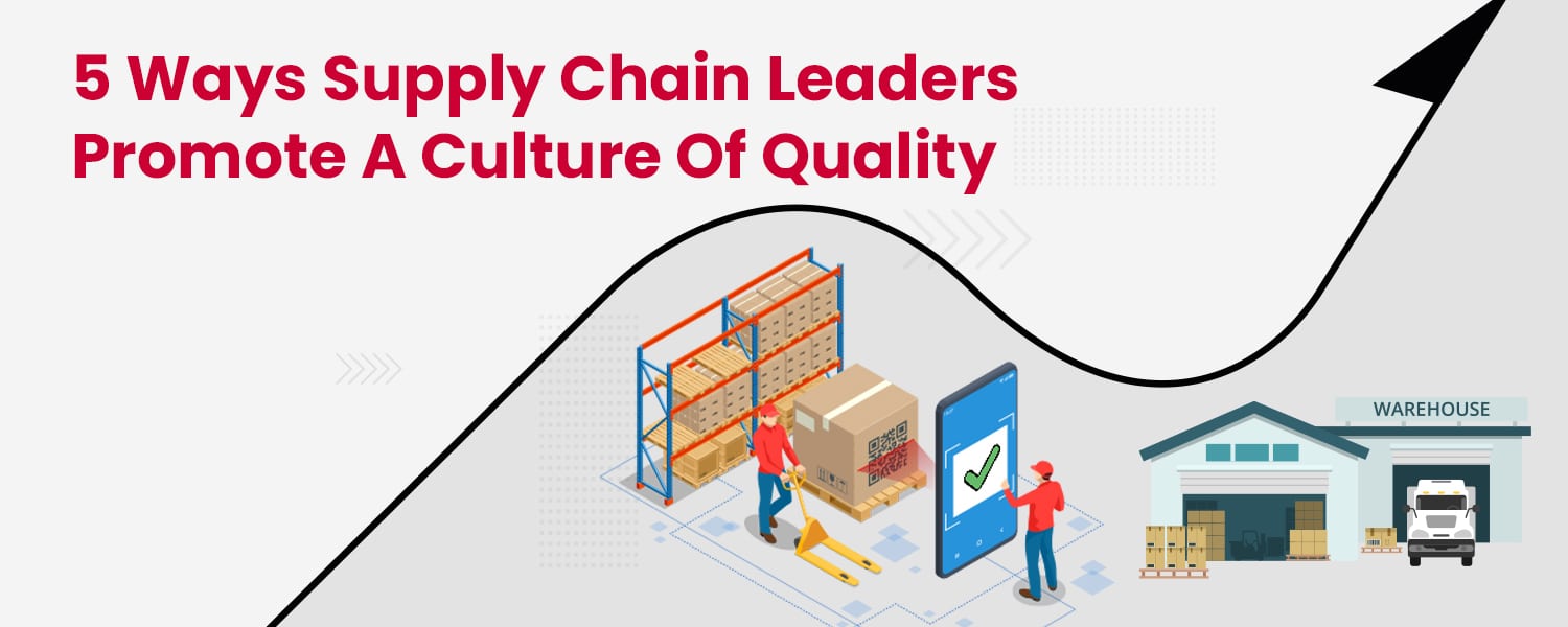 5 Ways Supply Chain Leaders Promote A Culture Of Quality