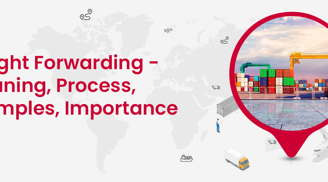 Freight Forwarding – Meaning, Process, Examples, Importance