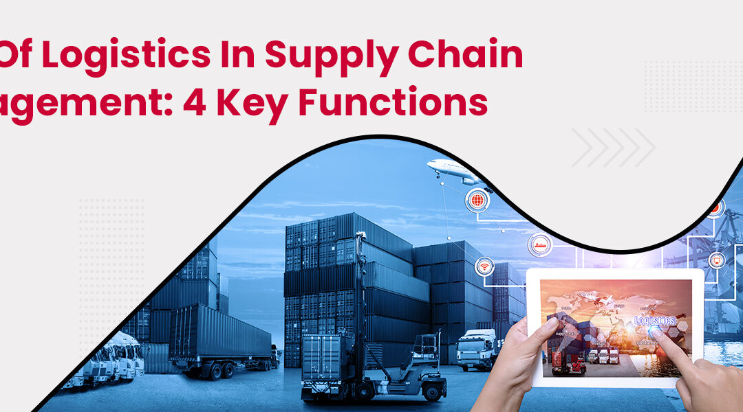 Role Of Logistics In Supply Chain Management: 4 Key Functions