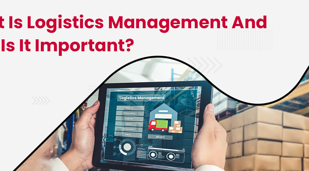 What is Logistics Management And Why is it Important