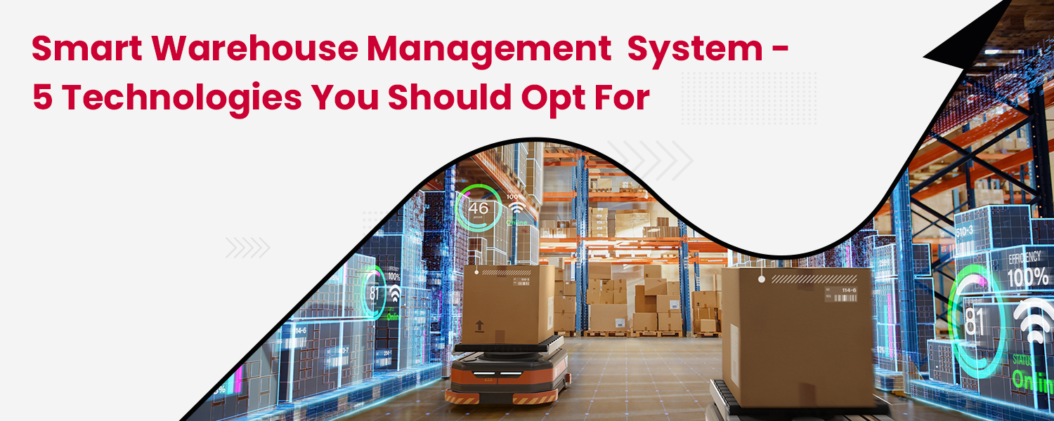 Smart Warehouse Management System – 5 Technologies You Should Opt For