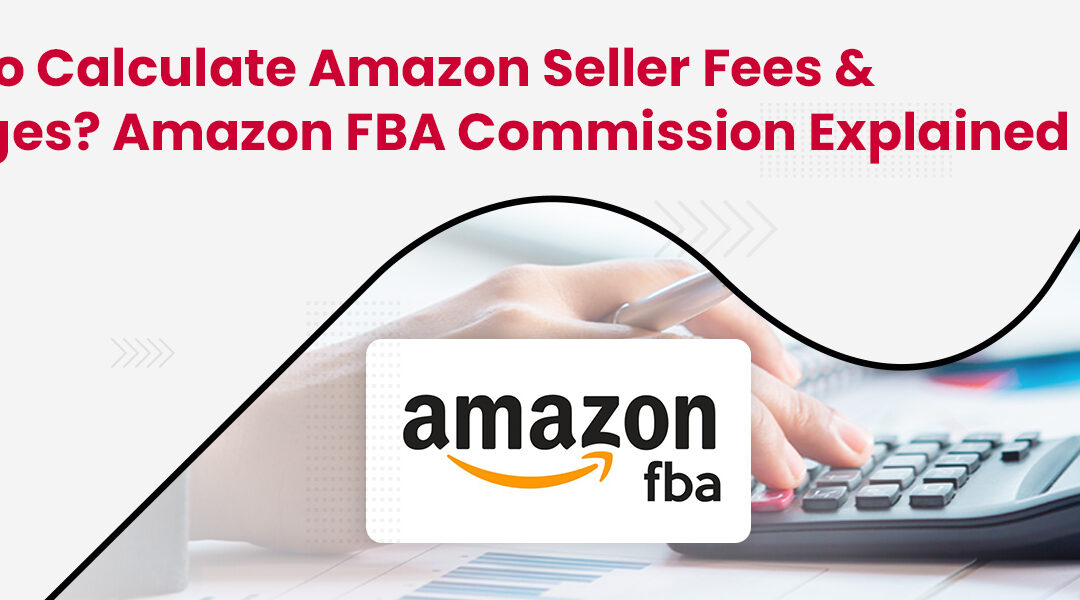 How to Calculate Amazon Seller Fees & Charges? Amazon FBA Commission Explained