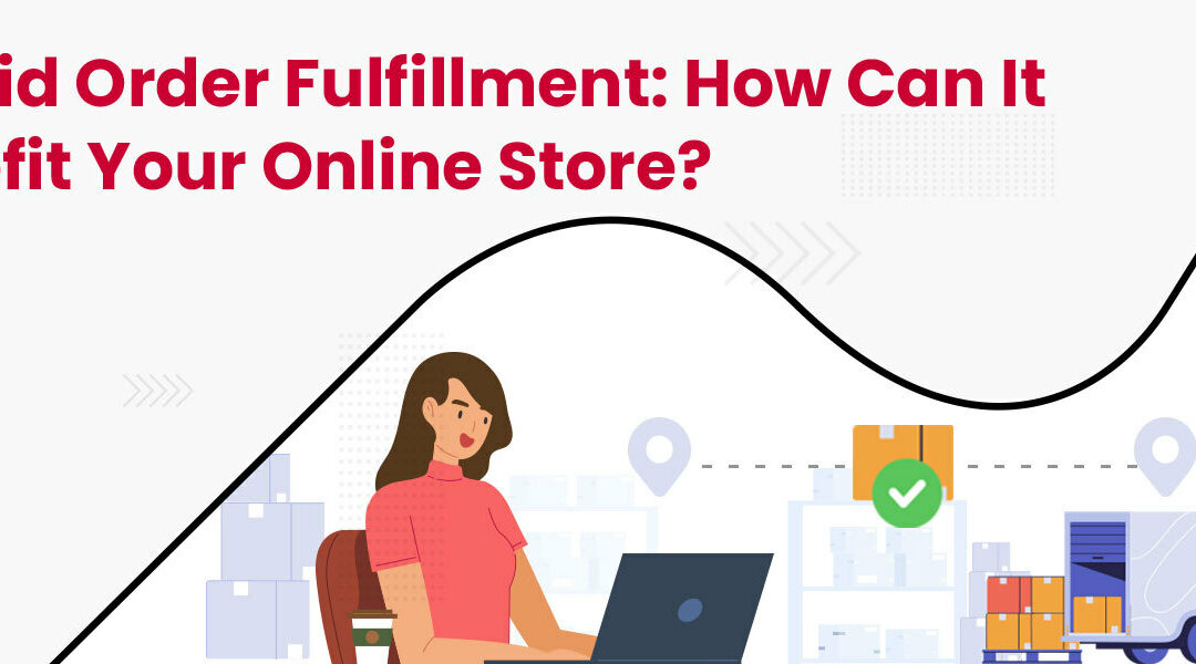 Hybrid Order Fulfilment: What is it and How Can it Benefit Your Online Store?
