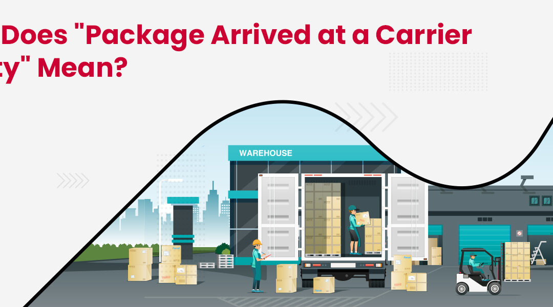 What Does “Package Arrived at a Carrier Facility” Mean?