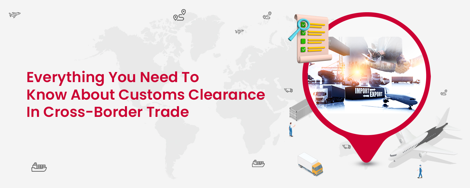 Everything You Need to Know about Customs Clearance in Cross-Border Trade
