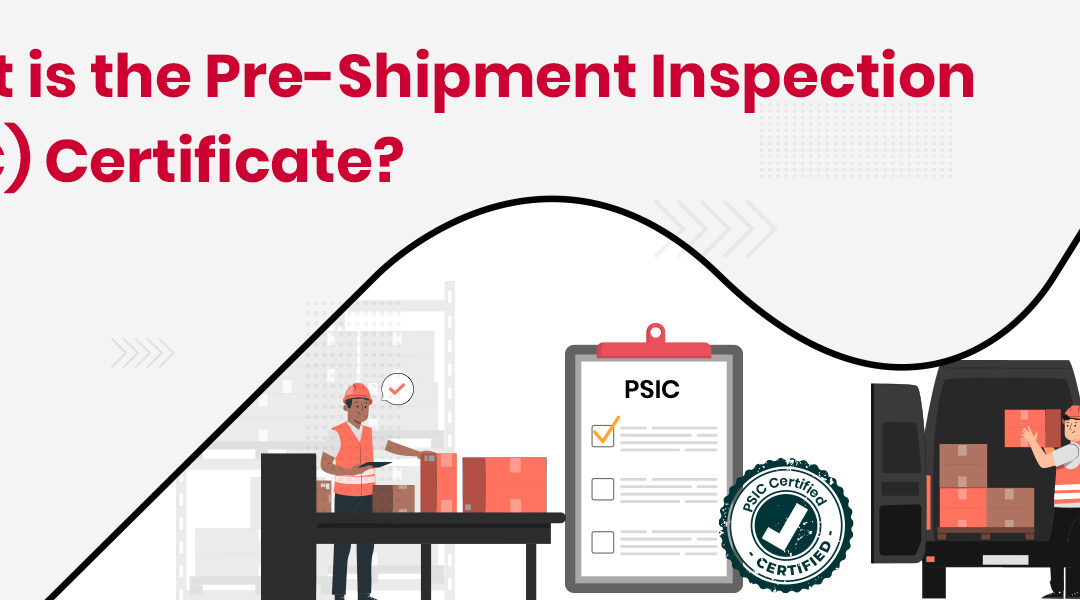 Pre-Shipment Inspection (PSIC) Certificate: A Guide for Manufacturers