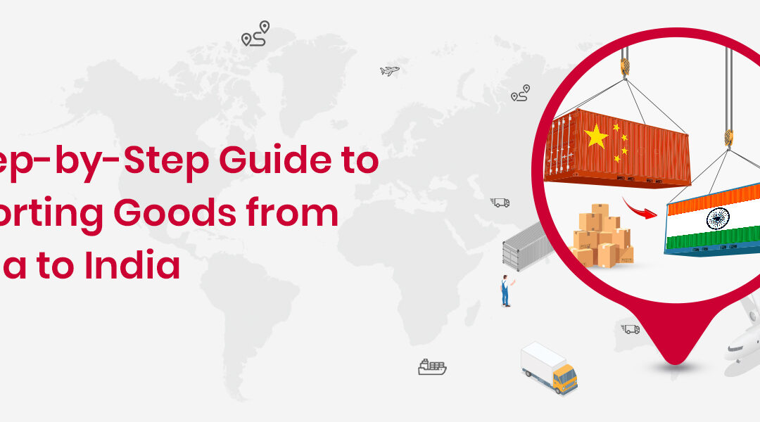 How to Import Goods from China to India: A Step-by-Step Guide