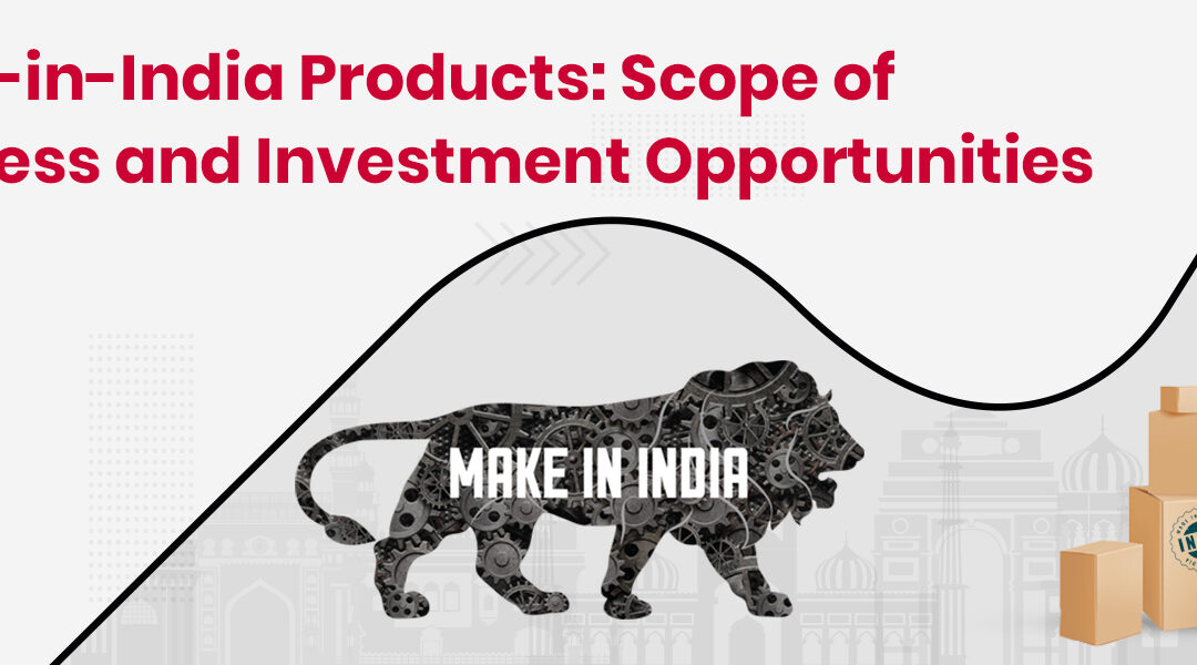 Scope of Business and Investment Opportunities for Make-in-India Products