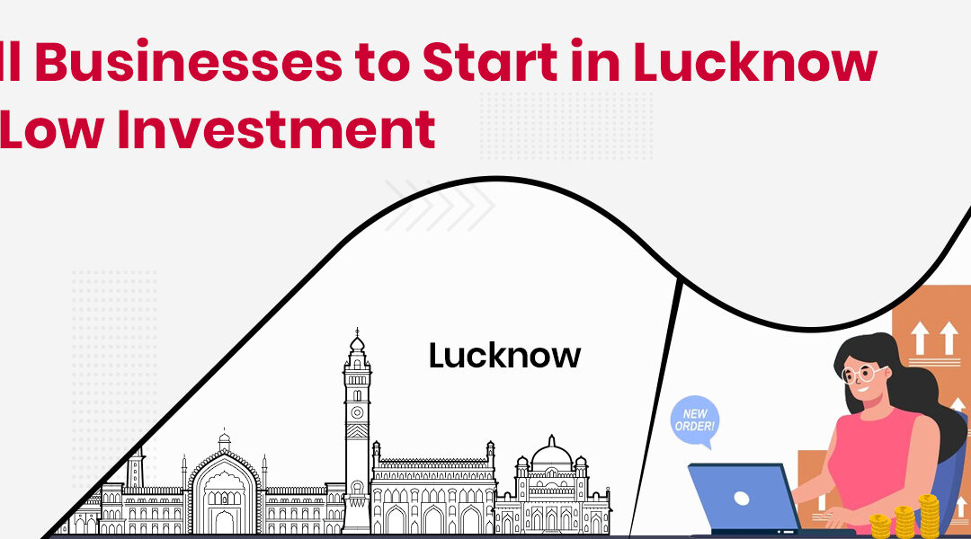 Best Small Business Ideas in Lucknow with Low Investment in 2023