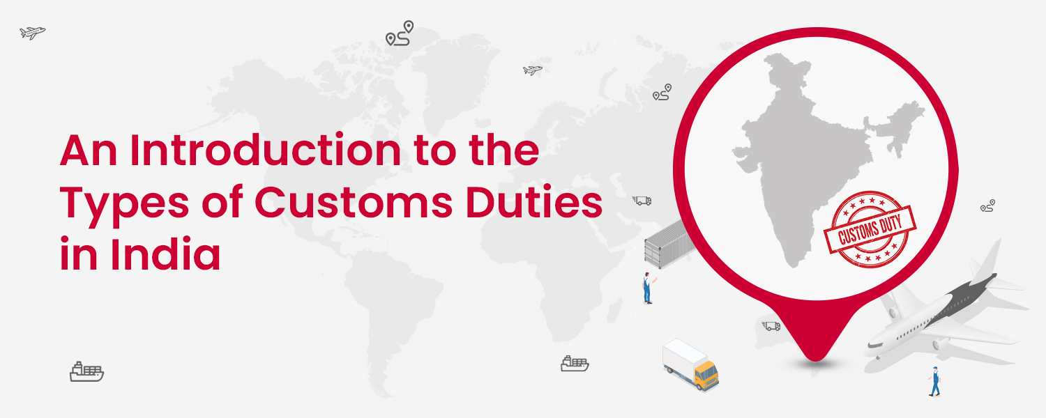 An Introduction to the Types of Customs Duties in India