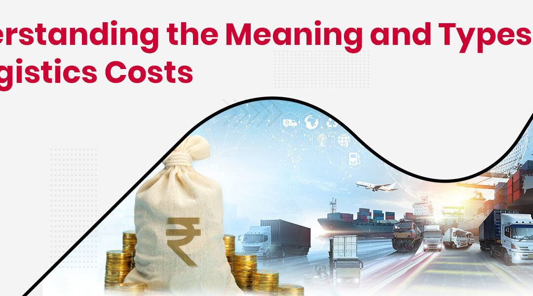 Logistics Cost Meaning and Types: Things You Should Track