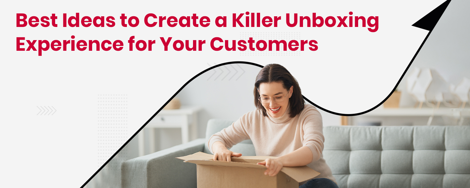 Best Ideas to Create a Killer Unboxing Experience for Your Customers