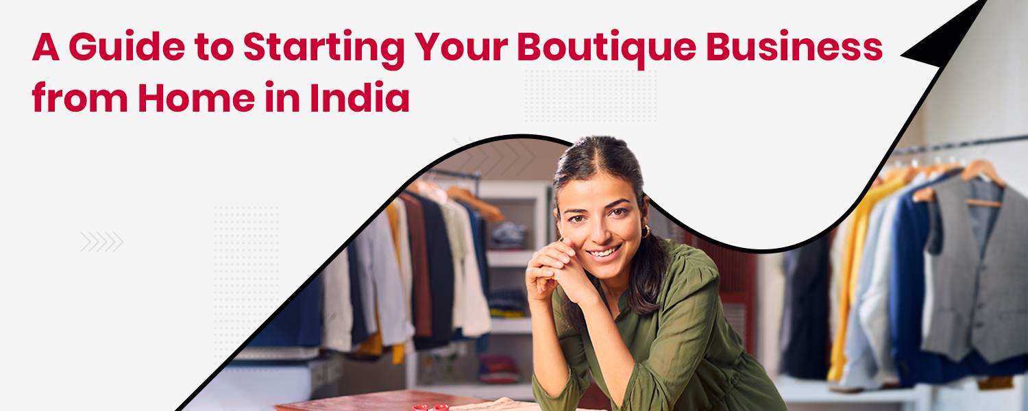 A Guide to Starting Your Boutique Business from Home in India