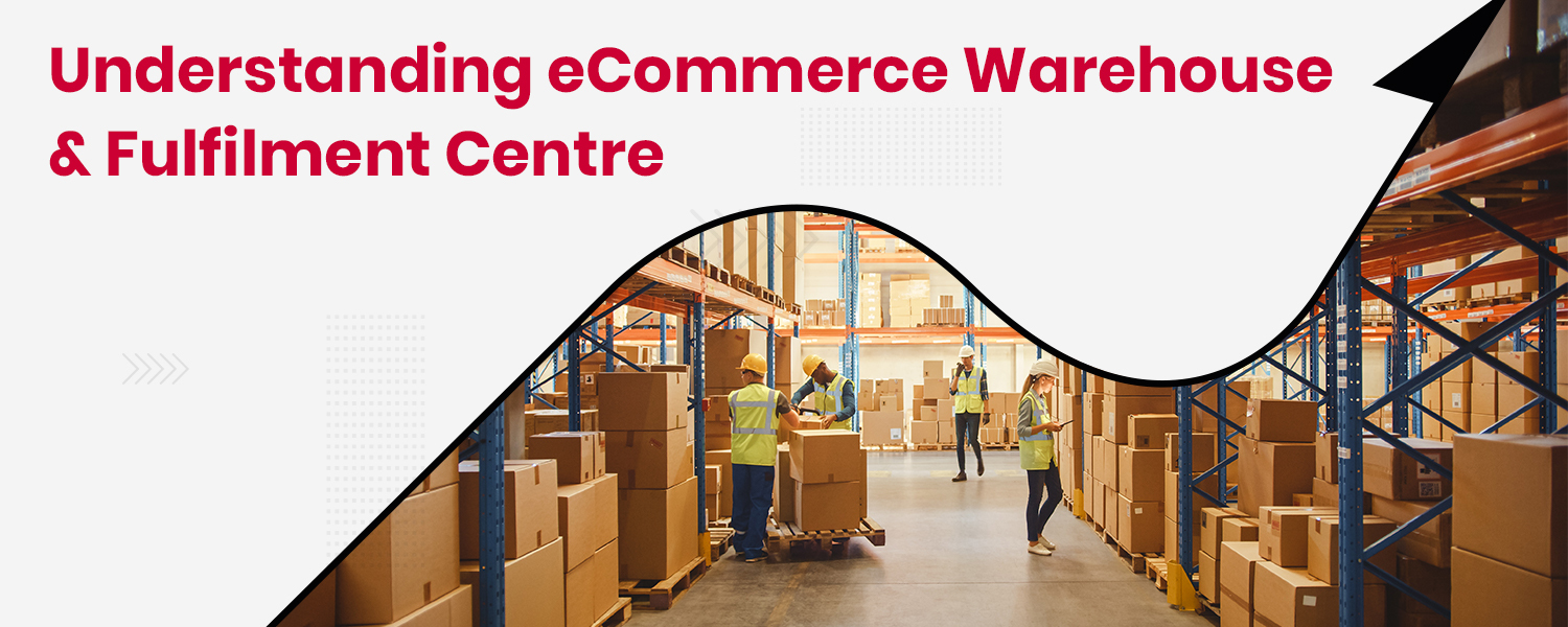 eCommerce Warehouse & Fulfilment Centre – Definition, Types & Management