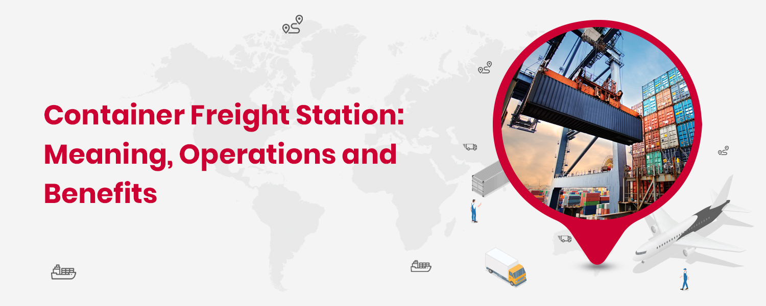 Container Freight Station Meaning, Operations and Benefits