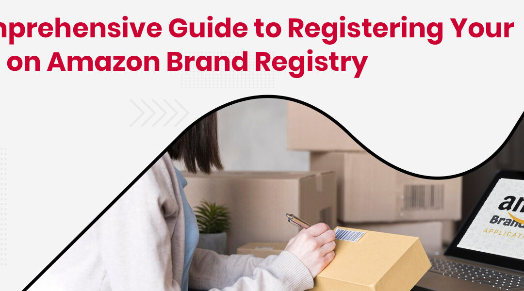 How to Register Your Brand on Amazon Brand Registry: A Complete Guide